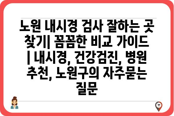 노원 내시경 검사 잘하는 곳 찾기| 꼼꼼한 비교 가이드 | 내시경, 건강검진, 병원 추천, 노원구