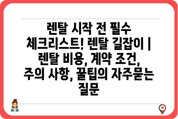 렌탈 시작 전 필수 체크리스트! 렌탈 길잡이 | 렌탈 비용, 계약 조건, 주의 사항, 꿀팁