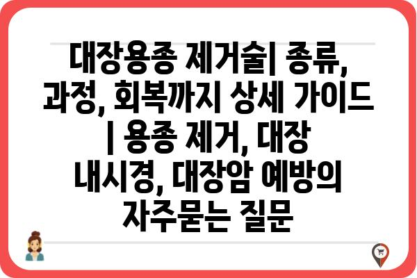 대장용종 제거술| 종류, 과정, 회복까지 상세 가이드 | 용종 제거, 대장 내시경, 대장암 예방