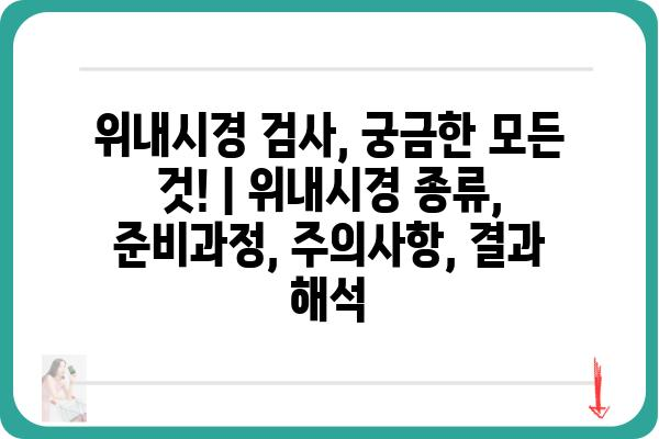 위내시경 검사, 궁금한 모든 것! | 위내시경 종류, 준비과정, 주의사항, 결과 해석