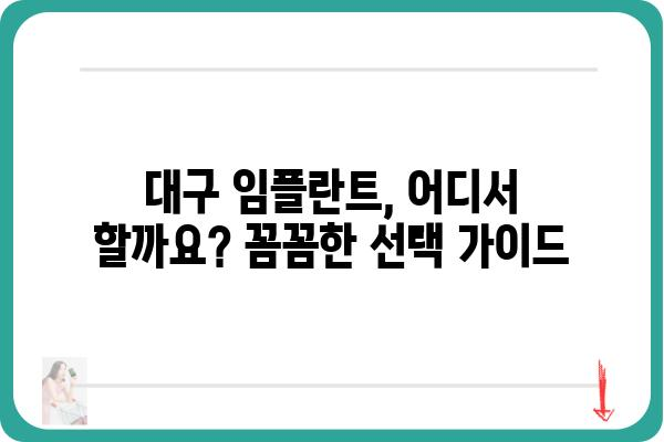 대구 임플란트 잘하는 치과 찾기| 꼼꼼한 선택 가이드 | 임플란트 전문 치과, 비용, 후기, 추천