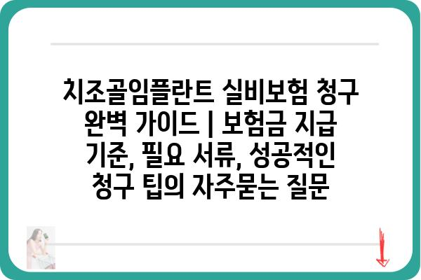 치조골임플란트 실비보험 청구 완벽 가이드 | 보험금 지급 기준, 필요 서류, 성공적인 청구 팁