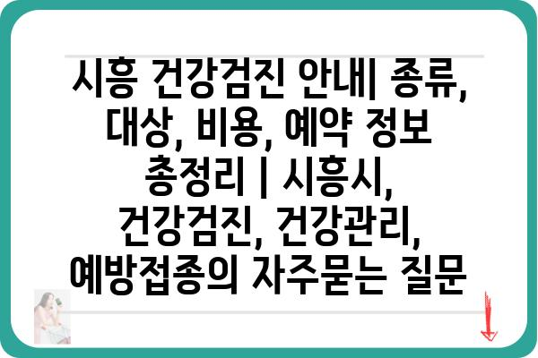 시흥 건강검진 안내| 종류, 대상, 비용, 예약 정보 총정리 | 시흥시, 건강검진, 건강관리, 예방접종