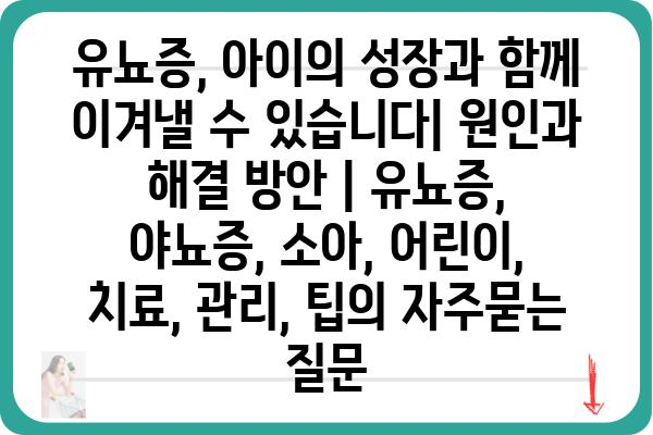 유뇨증, 아이의 성장과 함께 이겨낼 수 있습니다| 원인과 해결 방안 | 유뇨증, 야뇨증, 소아, 어린이, 치료, 관리, 팁