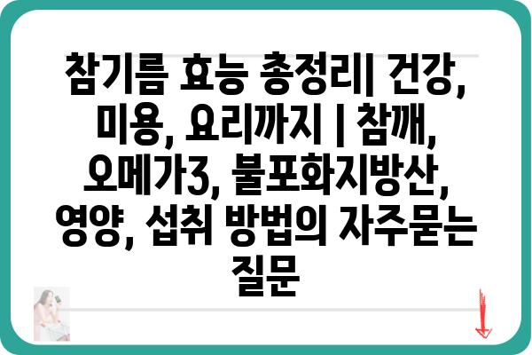 참기름 효능 총정리| 건강, 미용, 요리까지 | 참깨, 오메가3, 불포화지방산, 영양, 섭취 방법