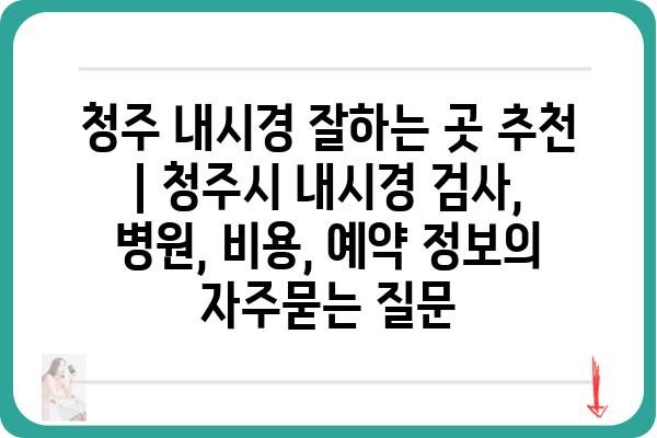 청주 내시경 잘하는 곳 추천 | 청주시 내시경 검사, 병원, 비용, 예약 정보