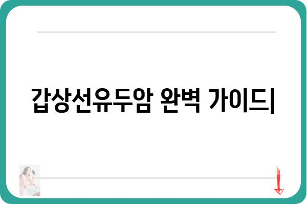 갑상선유두암 완벽 가이드| 증상, 진단, 치료, 예후까지 | 갑상선암, 유두암, 갑상선 질환, 건강 정보