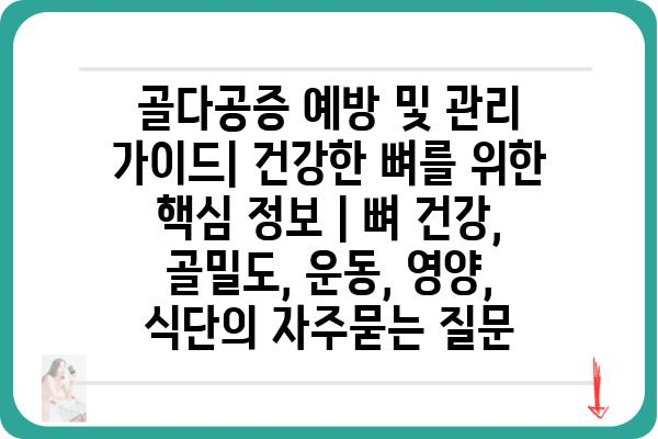 골다공증 예방 및 관리 가이드| 건강한 뼈를 위한 핵심 정보 | 뼈 건강, 골밀도, 운동, 영양, 식단