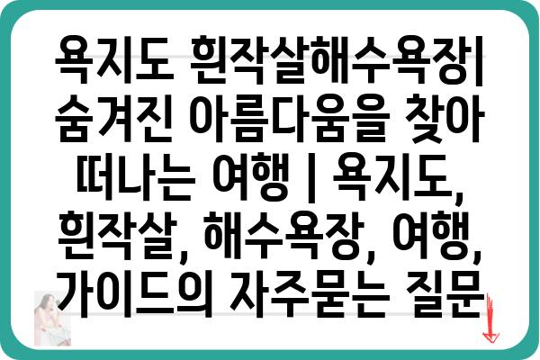 욕지도 흰작살해수욕장| 숨겨진 아름다움을 찾아 떠나는 여행 | 욕지도, 흰작살, 해수욕장, 여행, 가이드