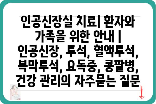 인공신장실 치료| 환자와 가족을 위한 안내 | 인공신장, 투석, 혈액투석, 복막투석, 요독증, 콩팥병, 건강 관리