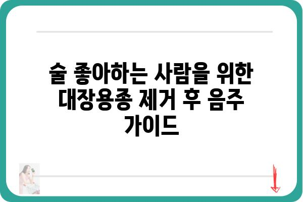 대장용종 제거 후 음주, 안전하게 즐기는 방법 | 대장용종, 음주, 회복, 주의사항, 팁