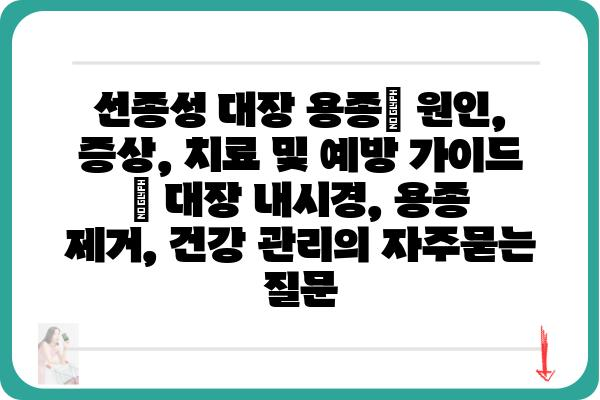 선종성 대장 용종| 원인, 증상, 치료 및 예방 가이드 | 대장 내시경, 용종 제거, 건강 관리