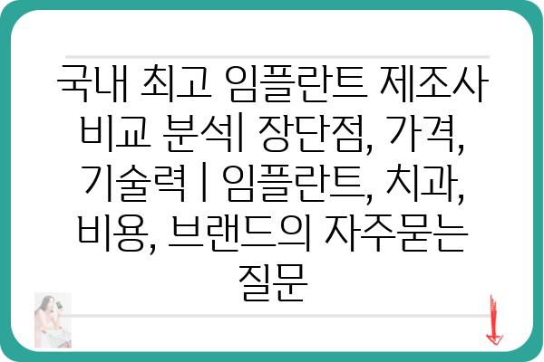 국내 최고 임플란트 제조사 비교 분석| 장단점, 가격, 기술력 | 임플란트, 치과, 비용, 브랜드