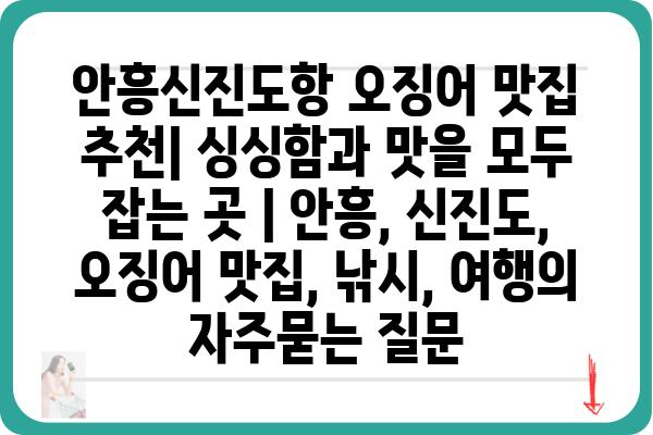 안흥신진도항 오징어 맛집 추천| 싱싱함과 맛을 모두 잡는 곳 | 안흥, 신진도, 오징어 맛집, 낚시, 여행