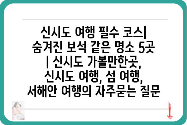 신시도 여행 필수 코스| 숨겨진 보석 같은 명소 5곳 | 신시도 가볼만한곳, 신시도 여행, 섬 여행, 서해안 여행