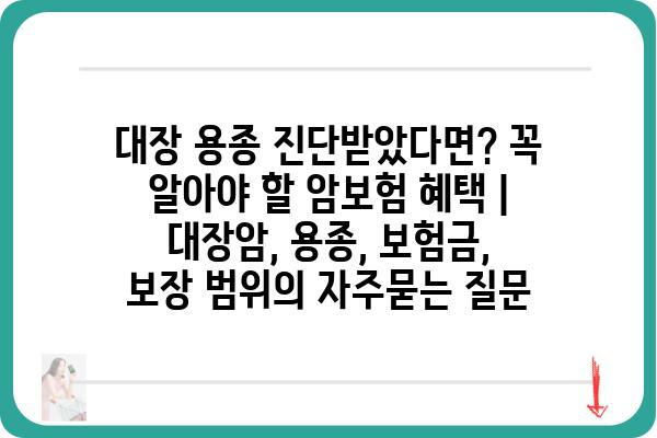 대장 용종 진단받았다면? 꼭 알아야 할 암보험 혜택 | 대장암, 용종, 보험금, 보장 범위