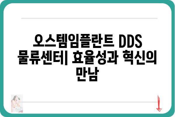 오스템임플란트 DDS 물류센터|  효율적인 운영 시스템과 혁신적인 기술 | 물류센터, DDS, 오스템임플란트, 효율성, 혁신