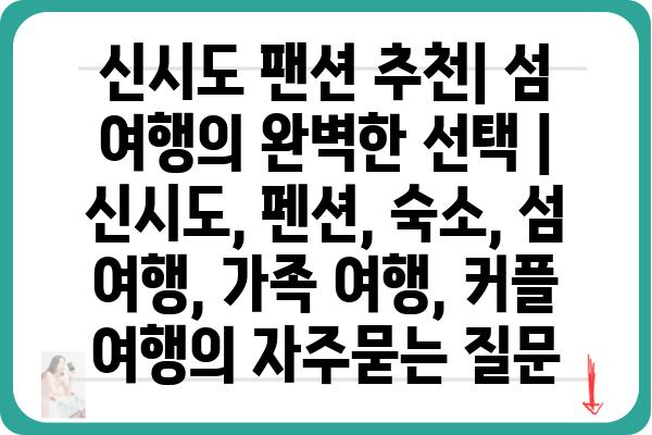 신시도 팬션 추천| 섬 여행의 완벽한 선택 | 신시도, 펜션, 숙소, 섬 여행, 가족 여행, 커플 여행