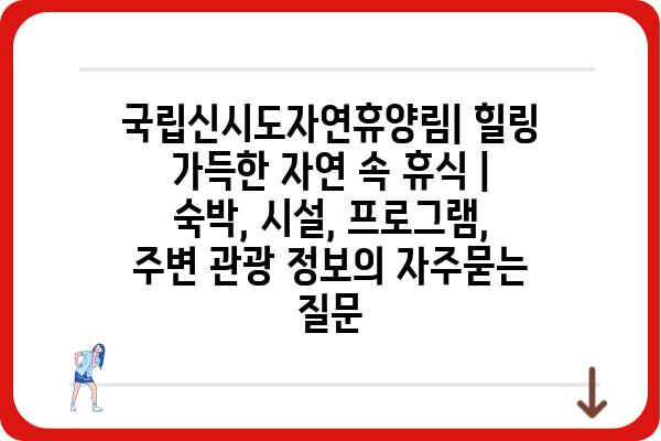 국립신시도자연휴양림| 힐링 가득한 자연 속 휴식 | 숙박, 시설, 프로그램, 주변 관광 정보