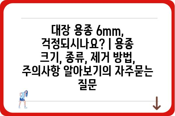 대장 용종 6mm, 걱정되시나요? | 용종 크기, 종류, 제거 방법, 주의사항 알아보기