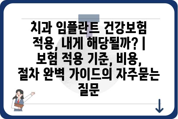 치과 임플란트 건강보험 적용, 내게 해당될까? | 보험 적용 기준, 비용, 절차 완벽 가이드