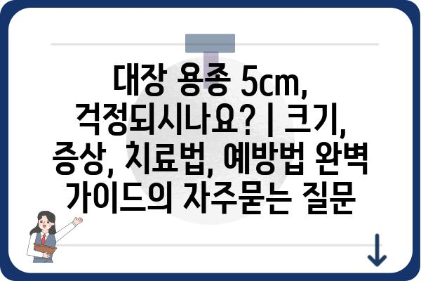 대장 용종 5cm, 걱정되시나요? | 크기, 증상, 치료법, 예방법 완벽 가이드