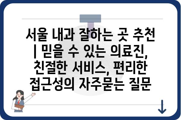 서울 내과 잘하는 곳 추천 | 믿을 수 있는 의료진, 친절한 서비스, 편리한 접근성