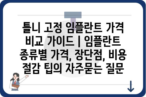 틀니 고정 임플란트 가격 비교 가이드 | 임플란트 종류별 가격, 장단점, 비용 절감 팁