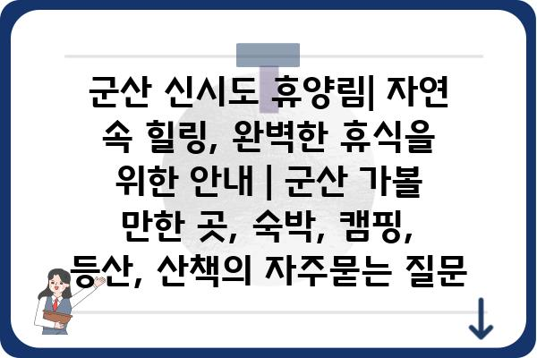 군산 신시도 휴양림| 자연 속 힐링, 완벽한 휴식을 위한 안내 | 군산 가볼 만한 곳, 숙박, 캠핑, 등산, 산책