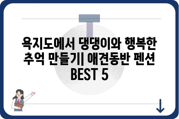 욕지도 애견동반 펜션 추천| 댕댕이와 함께 떠나기 좋은 곳 BEST 5 | 욕지도, 애견펜션, 강아지 여행, 숙소 추천