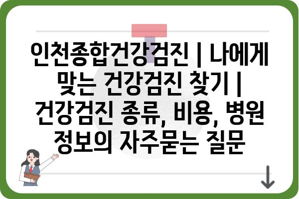 인천종합건강검진 | 나에게 맞는 건강검진 찾기 | 건강검진 종류, 비용, 병원 정보