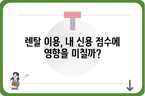 렌탈 신용도, 어떻게 확인하고 관리해야 할까요? | 렌탈, 신용, 등급, 관리, 팁