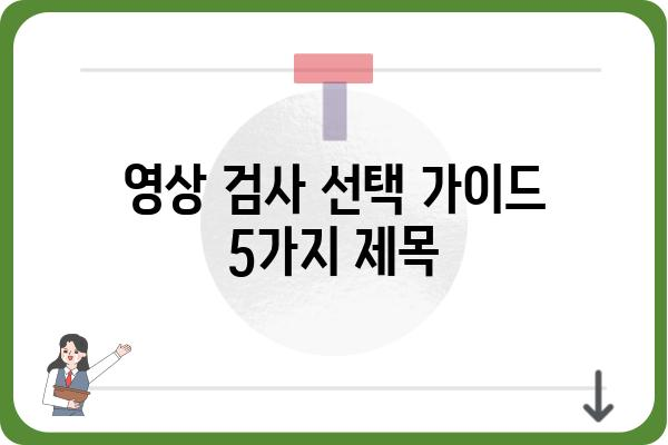 영상의학과 전문의가 알려주는, 나에게 맞는 영상 검사 선택 가이드 | 영상 검사, 종류, 비용, 부작용, 영상의학과, 진료