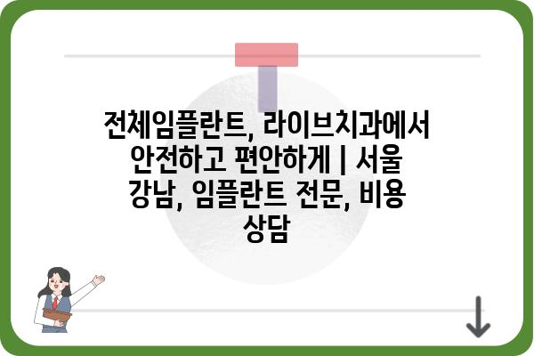 전체임플란트, 라이브치과에서 안전하고 편안하게 | 서울 강남, 임플란트 전문, 비용 상담