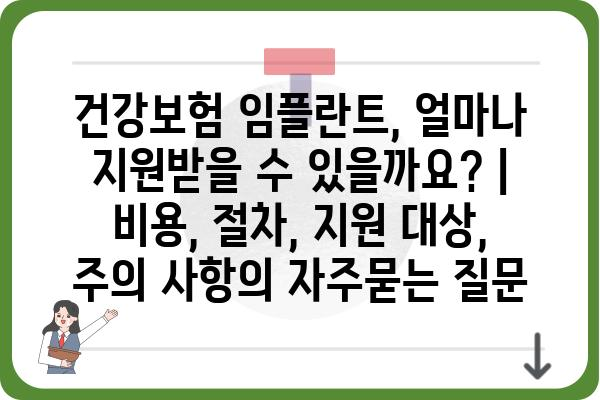 건강보험 임플란트, 얼마나 지원받을 수 있을까요? | 비용, 절차, 지원 대상, 주의 사항