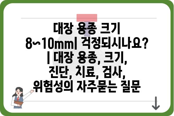 대장 용종 크기 8~10mm| 걱정되시나요? | 대장 용종, 크기, 진단, 치료, 검사, 위험성