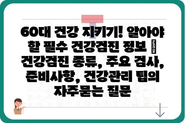 60대 건강 지키기! 알아야 할 필수 건강검진 정보 | 건강검진 종류, 주요 검사, 준비사항, 건강관리 팁