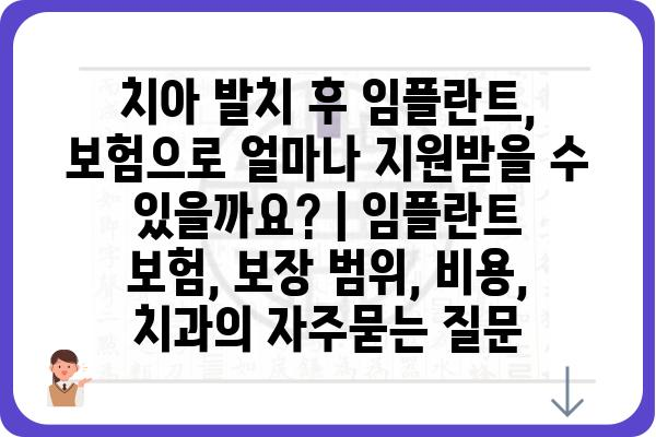 치아 발치 후 임플란트, 보험으로 얼마나 지원받을 수 있을까요? | 임플란트 보험, 보장 범위, 비용, 치과