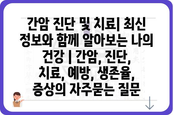 간암 진단 및 치료| 최신 정보와 함께 알아보는 나의 건강 | 간암, 진단, 치료, 예방, 생존율, 증상