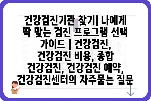 건강검진기관 찾기| 나에게 딱 맞는 검진 프로그램 선택 가이드 | 건강검진, 건강검진 비용, 종합 건강검진, 건강검진 예약, 건강검진센터