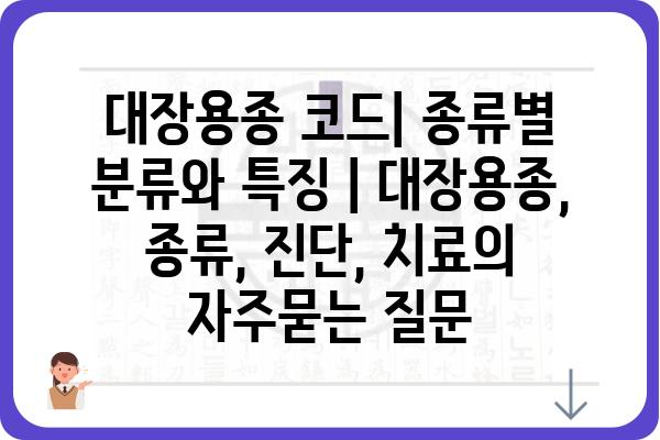 대장용종 코드| 종류별 분류와 특징 | 대장용종, 종류, 진단, 치료