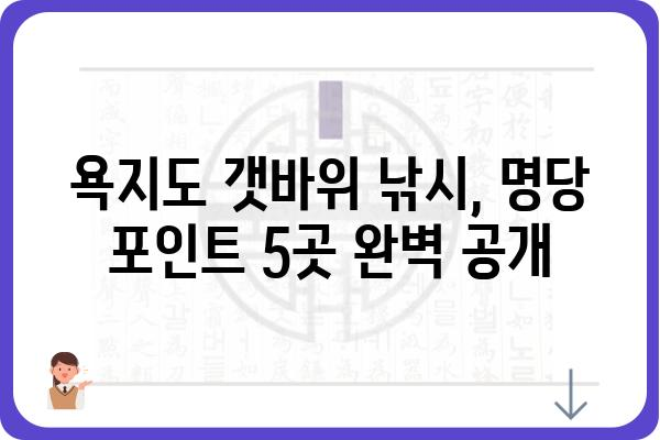 욕지도 갯바위 낚시 명당! 베테랑들이 추천하는 최고의 포인트 5곳 | 욕지도, 갯바위 낚시, 포인트 추천, 명당, 낚시터