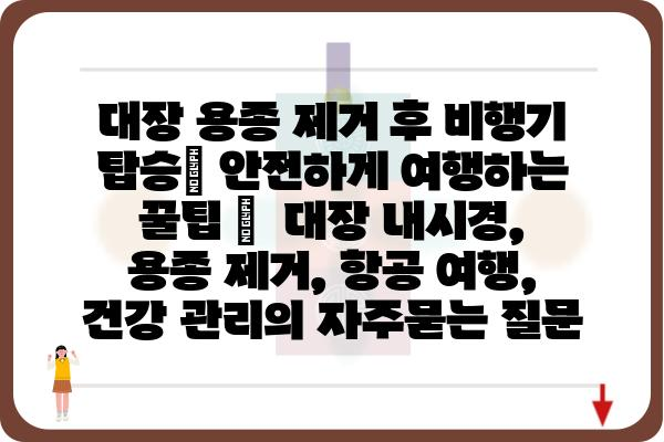 대장 용종 제거 후 비행기 탑승| 안전하게 여행하는 꿀팁 |  대장 내시경, 용종 제거, 항공 여행, 건강 관리