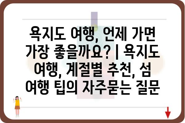 욕지도 여행, 언제 가면 가장 좋을까요? | 욕지도 여행, 계절별 추천, 섬 여행 팁