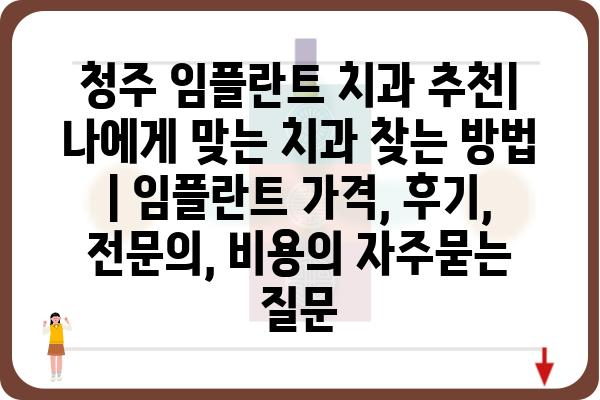 청주 임플란트 치과 추천| 나에게 맞는 치과 찾는 방법 | 임플란트 가격, 후기, 전문의, 비용