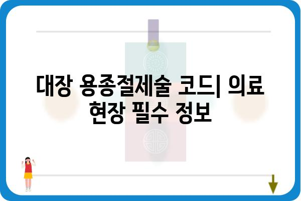 대장 용종절제술 코드| 의료 현장에서 필요한 정보 총정리 | 의료 코드, 진료, 수술, 건강보험