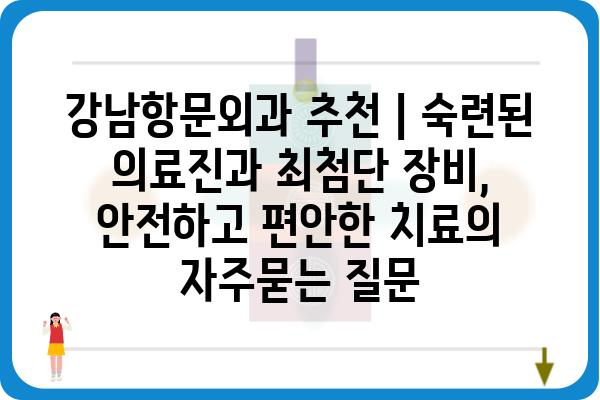 강남항문외과 추천 | 숙련된 의료진과 최첨단 장비, 안전하고 편안한 치료