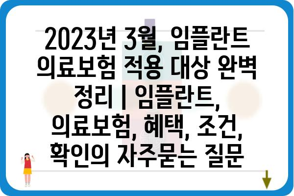 2023년 3월, 임플란트 의료보험 적용 대상 완벽 정리 | 임플란트, 의료보험, 혜택, 조건, 확인