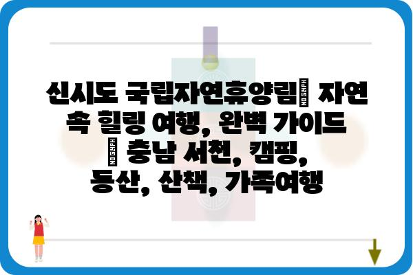 신시도 국립자연휴양림| 자연 속 힐링 여행, 완벽 가이드 | 충남 서천, 캠핑, 등산, 산책, 가족여행