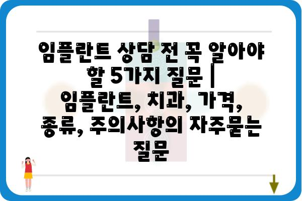 임플란트 상담 전 꼭 알아야 할 5가지 질문 | 임플란트, 치과, 가격, 종류, 주의사항